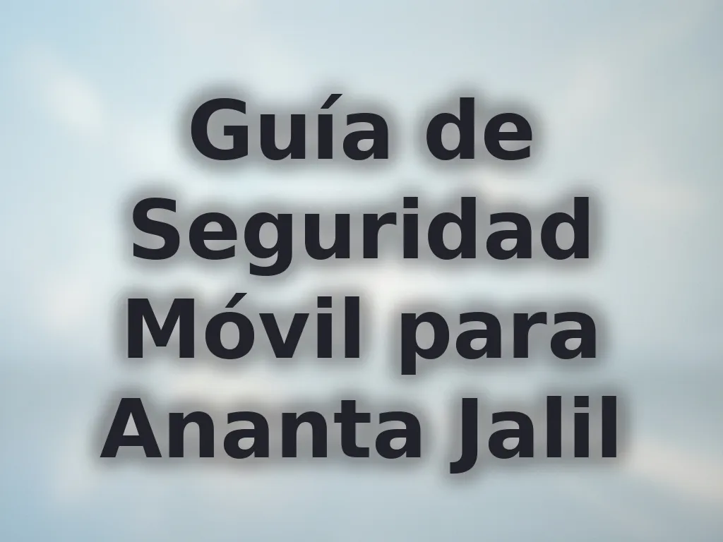 Guía de Seguridad Móvil para Ananta Jalil